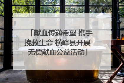 献血传递希望 携手挽救生命 横峰县开展无偿献血公益活动