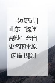 短史记｜山东“提学副使”亲自更名的平原闲道书院