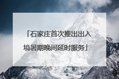 石家庄首次推出出入境暑期晚间延时服务