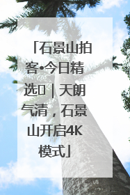 石景山拍客•今日精选⑯｜天朗气清，石景山开启4K模式