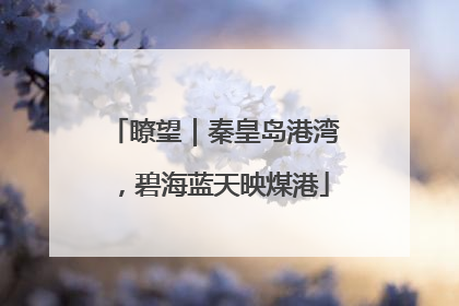 瞭望｜秦皇岛港湾，碧海蓝天映煤港