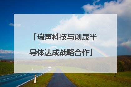 瑞声科技与创晟半导体达成战略合作
