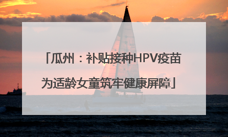 瓜州：补贴接种HPV疫苗 为适龄女童筑牢健康屏障