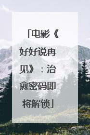电影《好好说再见》：治愈密码即将解锁
