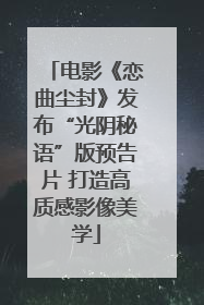 电影《恋曲尘封》发布“光阴秘语”版预告片 打造高质感影像美学