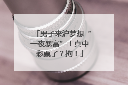 男子来沪梦想“一夜暴富”！真中彩票了？拘！