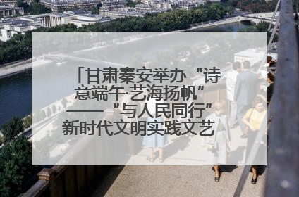 甘肃秦安举办“诗意端午·艺海扬帆”——“与人民同行”新时代文明实践文艺志愿服务活动