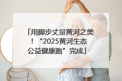 用脚步丈量黄河之美！“2025黄河生态公益健康跑”完成