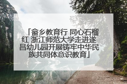 畲乡教育行 同心石榴红 浙江师范大学走进遂昌幼儿园开展铸牢中华民族共同体意识教育
