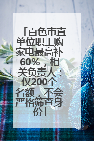 百色市直单位职工购家电最高补60％，相关负责人：仅200个名额，不会严格筛查身份