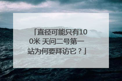 直径可能只有100米 天问二号第一站为何要拜访它？