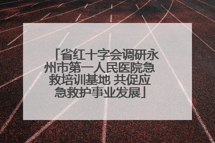 省红十字会调研永州市第一人民医院急救培训基地 共促应急救护事业发展