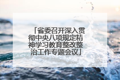 省委召开深入贯彻中央八项规定精神学习教育整改整治工作专题会议