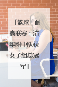 篮球｜耐高联赛：清华附中队获女子组总冠军