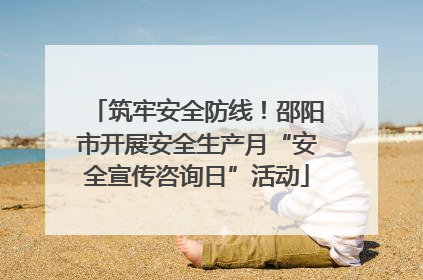 筑牢安全防线！邵阳市开展安全生产月“安全宣传咨询日”活动
