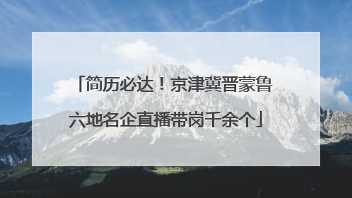 简历必达！京津冀晋蒙鲁六地名企直播带岗千余个