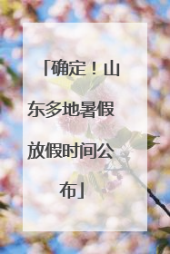 确定！山东多地暑假放假时间公布