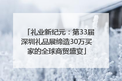 礼业新纪元：第33届深圳礼品展缔造30万买家的全球商贸盛宴