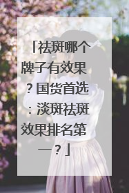 祛斑哪个牌子有效果？国货首选：淡斑祛斑效果排名第一？