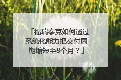 福瑞泰克如何通过系统化能力把交付周期缩短至8个月？