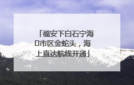 福安下白石宁海⇆市区金蛇头，海上直达航线开通