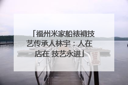 福州米家船裱褙技艺传承人林宇：人在店在 技艺永进