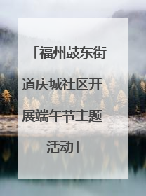 福州鼓东街道庆城社区开展端午节主题活动
