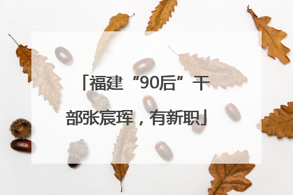 福建“90后”干部张宸珲，有新职