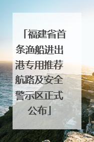 福建省首条渔船进出港专用推荐航路及安全警示区正式公布