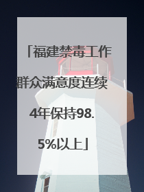 福建禁毒工作群众满意度连续4年保持98.5%以上