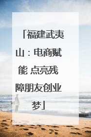 福建武夷山：电商赋能 点亮残障朋友创业梦