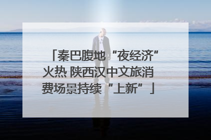 秦巴腹地“夜经济”火热 陕西汉中文旅消费场景持续“上新”