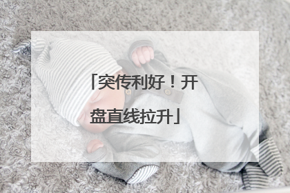 突传利好！开盘直线拉升