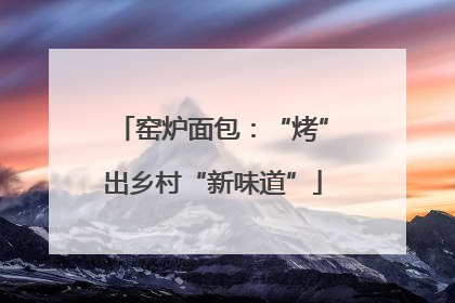 窑炉面包：“烤”出乡村“新味道”