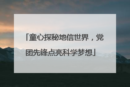 童心探秘地信世界，党团先锋点亮科学梦想