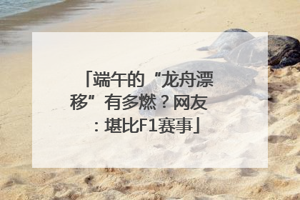 端午的“龙舟漂移”有多燃？网友：堪比F1赛事