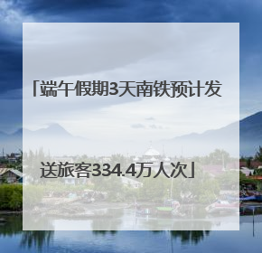 端午假期3天南铁预计发送旅客334.4万人次