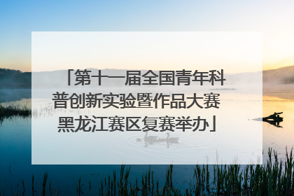 第十一届全国青年科普创新实验暨作品大赛黑龙江赛区复赛举办