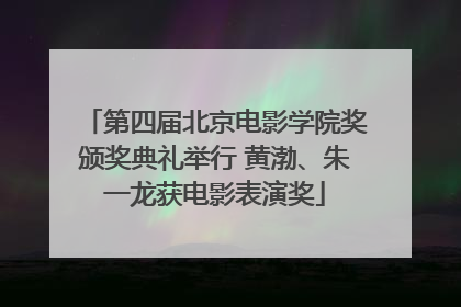 第四届北京电影学院奖颁奖典礼举行 黄渤、朱一龙获电影表演奖