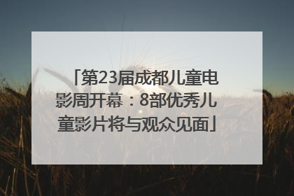 第23届成都儿童电影周开幕：8部优秀儿童影片将与观众见面