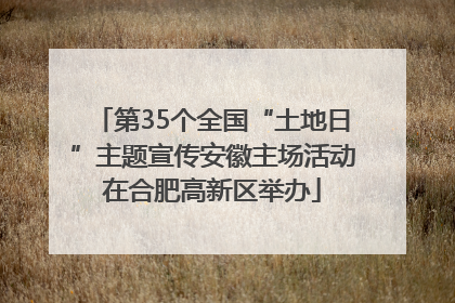 第35个全国“土地日”主题宣传安徽主场活动在合肥高新区举办