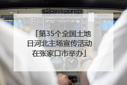 第35个全国土地日河北主场宣传活动在张家口市举办