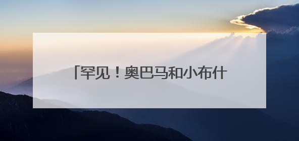 罕见！奥巴马和小布什公开质疑特朗普政府！