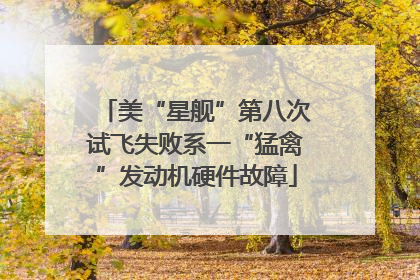 美“星舰”第八次试飞失败系一“猛禽”发动机硬件故障