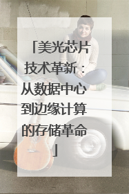 美光芯片技术革新：从数据中心到边缘计算的存储革命