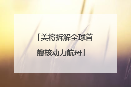 美将拆解全球首艘核动力航母
