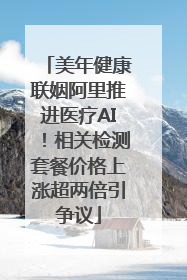 美年健康联姻阿里推进医疗AI！相关检测套餐价格上涨超两倍引争议