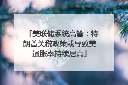 美联储系统高管：特朗普关税政策或导致美通胀率持续居高