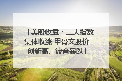 美股收盘：三大指数集体收涨 甲骨文股价创新高、波音暴跌