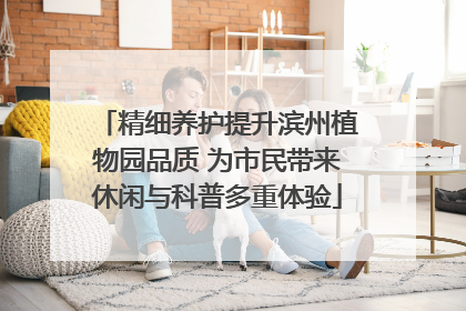 精细养护提升滨州植物园品质 为市民带来休闲与科普多重体验